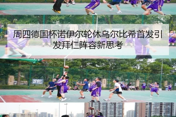 周四德国杯诺伊尔轮休乌尔比希首发引发拜仁阵容新思考